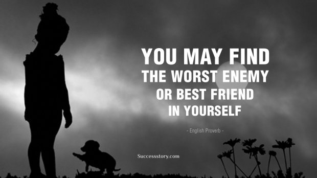 You may find the worst enemy or best friend in yourself