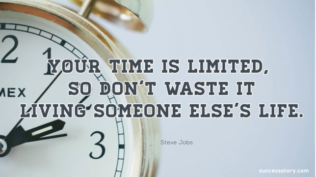 Your time is limited,