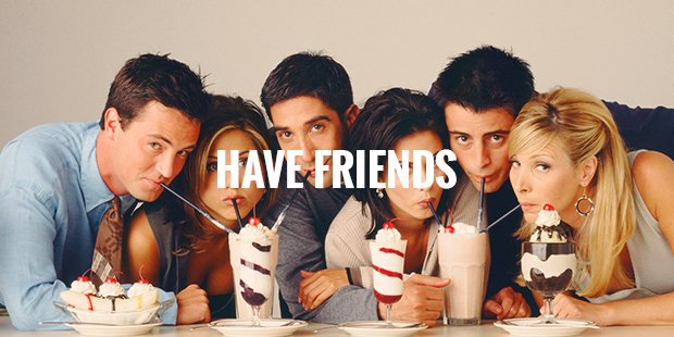 have friends