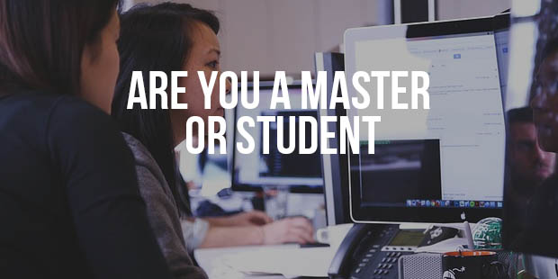 Are you a Master of Life, or a Student?