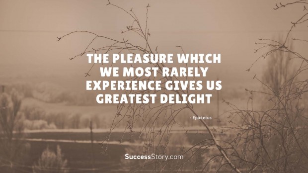 The pleasure which we most rarely experience gives us greatest delight   Epictetus