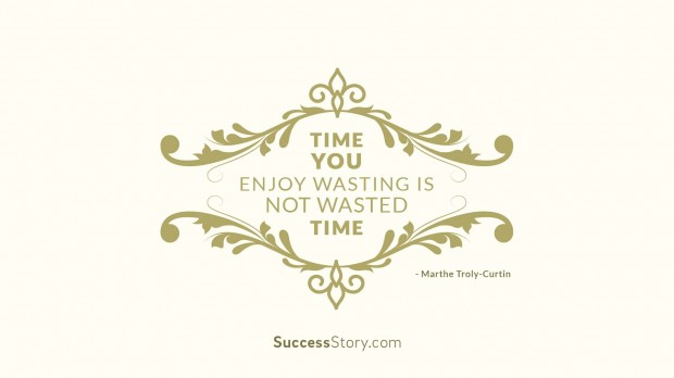 Time you enjoy wasting is not wasted time   Marthe Troly Curtin