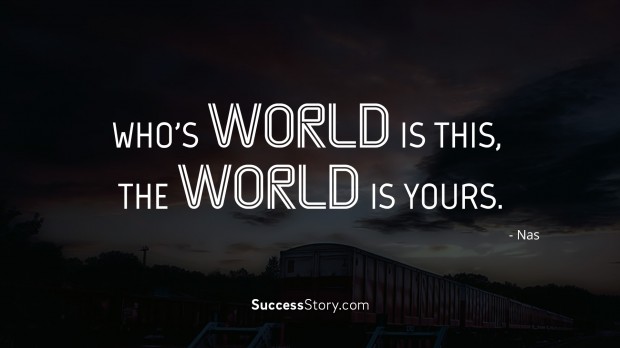 Who s world is this, the world is yours